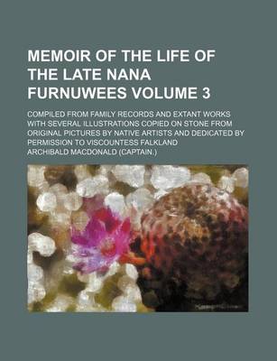 Book cover for Memoir of the Life of the Late Nana Furnuwees Volume 3; Compiled from Family Records and Extant Works with Several Illustrations Copied on Stone from Original Pictures by Native Artists and Dedicated by Permission to Viscountess Falkland