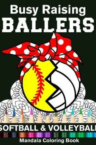 Cover of Busy Raising Ballers Softball And Volleyball Mandala Coloring Book