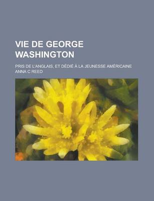 Book cover for Vie de George Washington; Pris de L'Anglais, Et Dedie a la Jeunesse Americaine