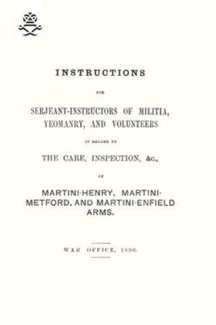 Cover of Instructions For Serjeant-Instructors of Militia, Yeomanry, and Volunteers In Regard to The Care, Inspection &c Of Martini-Henry, Martini-Metford, and Martini-Enfield Arms 1896