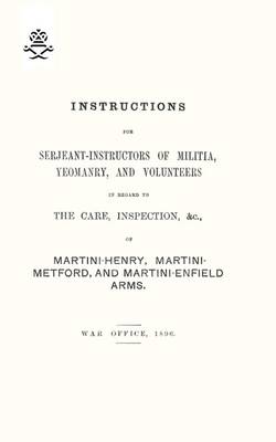 Book cover for Instructions For Serjeant-Instructors of Militia, Yeomanry, and Volunteers In Regard to The Care, Inspection &c Of Martini-Henry, Martini-Metford, and Martini-Enfield Arms 1896