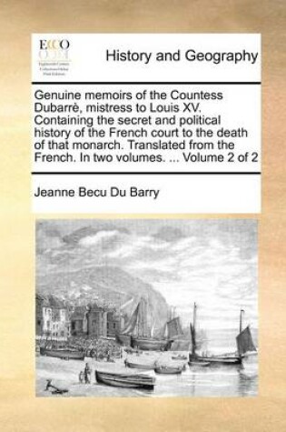 Cover of Genuine memoirs of the Countess Dubarre, mistress to Louis XV. Containing the secret and political history of the French court to the death of that monarch. Translated from the French. In two volumes. ... Volume 2 of 2