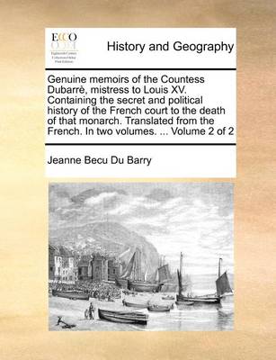 Book cover for Genuine memoirs of the Countess Dubarre, mistress to Louis XV. Containing the secret and political history of the French court to the death of that monarch. Translated from the French. In two volumes. ... Volume 2 of 2