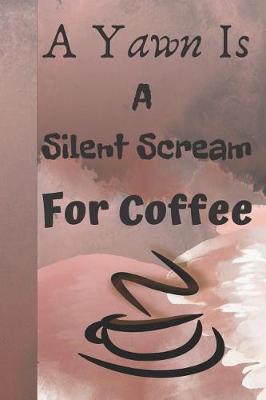 Book cover for A Yawn Is a Silent Scream for Coffee