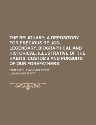 Book cover for The Reliquary; A Depository for Precious Relics-Legendary, Biographical and Historical, Illustrative of the Habits, Customs and Pursuits of Our Forefathers. Edited by Llewellynn Jewitt