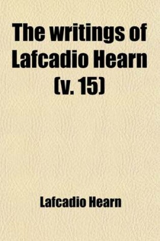 Cover of The Writings of Lafcadio Hearn (Volume 15)