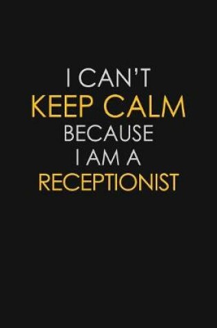 Cover of I Can't Keep Calm Because I Am A Receptionist