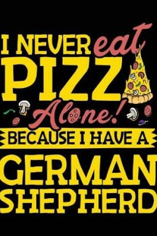 Cover of I Never Eat Pizza Alone! Because I Have A German Shepherd