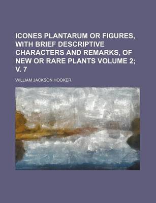 Book cover for Icones Plantarum or Figures, with Brief Descriptive Characters and Remarks, of New or Rare Plants Volume 2; V. 7