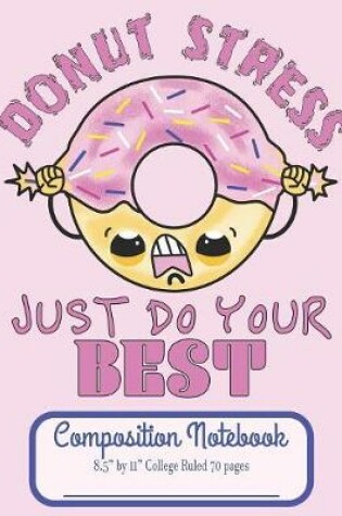 Cover of Donut Stress Just Do Your Best Composition Notebook 8.5" by 11" College Ruled 70 pages