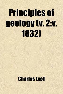 Book cover for Principles of Geology; Being an Attempt to Explain the Former Changes of the Earth's Surface, by Reference to Causes Now in Operation Volume 2; V. 183