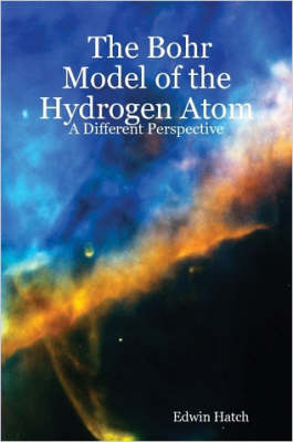 Book cover for The Bohr Model of the Hydrogen Atom: A Different Perspective