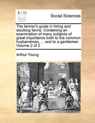 Book cover for The Farmer's Guide in Hiring and Stocking Farms. Containing an Examination of Many Subjects of Great Importance Both to the Common Husbandman, ... and to a Gentlemen Volume 2 of 2