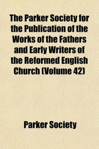 Cover of The Parker Society for the Publication of the Works of the Fathers and Early Writers of the Reformed English Church (Volume 42)