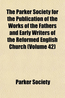 Book cover for The Parker Society for the Publication of the Works of the Fathers and Early Writers of the Reformed English Church (Volume 42)