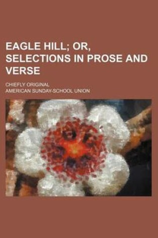 Cover of Eagle Hill; Or, Selections in Prose and Verse. Chiefly Original