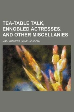 Cover of Tea-Table Talk, Ennobled Actresses, and Other Miscellanies (Volume 2)