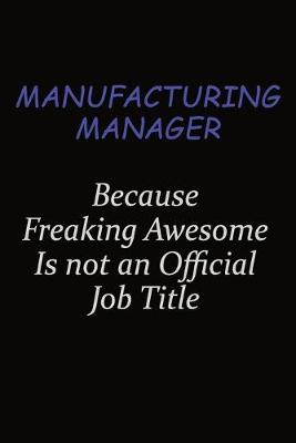 Book cover for Manufacturing Manager Because Freaking Awesome Is Not An Official Job Title