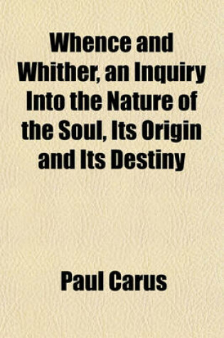 Cover of Whence and Whither, an Inquiry Into the Nature of the Soul, Its Origin and Its Destiny