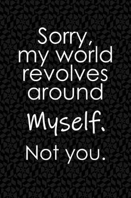Book cover for Sorry, My World Revolves Around Myself. Not You.