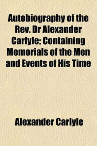 Cover of Autobiography of the REV. Dr Alexander Carlyle; Containing Memorials of the Men and Events of His Time