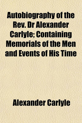 Book cover for Autobiography of the REV. Dr Alexander Carlyle; Containing Memorials of the Men and Events of His Time