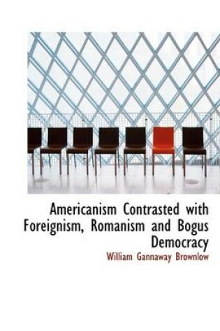 Cover of Americanism Contrasted with Foreignism, Romanism and Bogus Democracy