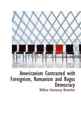 Book cover for Americanism Contrasted with Foreignism, Romanism and Bogus Democracy