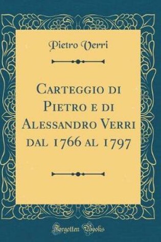 Cover of Carteggio Di Pietro E Di Alessandro Verri Dal 1766 Al 1797 (Classic Reprint)