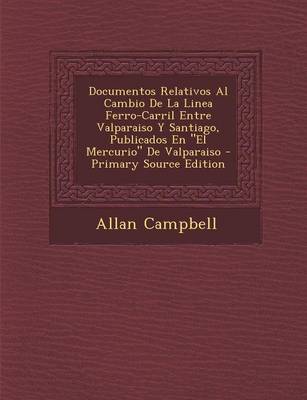 Book cover for Documentos Relativos Al Cambio de La Linea Ferro-Carril Entre Valparaiso y Santiago, Publicados En El Mercurio de Valparaiso