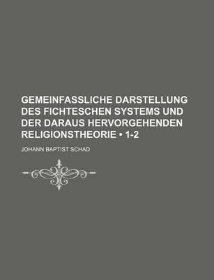 Book cover for Gemeinfassliche Darstellung Des Fichteschen Systems Und Der Daraus Hervorgehenden Religionstheorie (1-2)