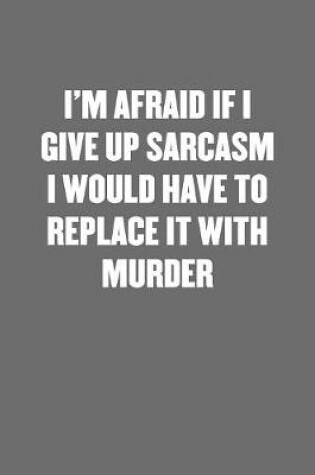 Cover of I'm Afraid If I Give Up Sarcasm I Would Have to Replace It with Murder