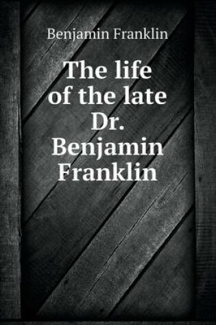 Cover of The life of the late Dr. Benjamin Franklin