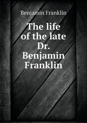Book cover for The life of the late Dr. Benjamin Franklin