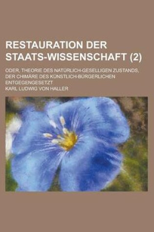 Cover of Restauration Der Staats-Wissenschaft; Oder, Theorie Des Naturlich-Geselligen Zustands, Der Chimare Des Kunstlich-Burgerlichen Entgegengesetzt (2 )