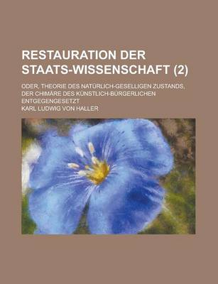 Book cover for Restauration Der Staats-Wissenschaft; Oder, Theorie Des Naturlich-Geselligen Zustands, Der Chimare Des Kunstlich-Burgerlichen Entgegengesetzt (2 )