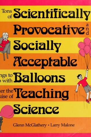 Cover of Tons of Scientifically Provocative and Socially Acceptable Things to Do with Balloons Under the Guise of Teaching Science