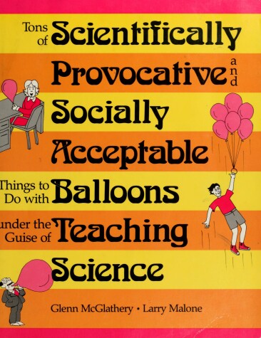 Book cover for Tons of Scientifically Provocative and Socially Acceptable Things to Do with Balloons Under the Guise of Teaching Science