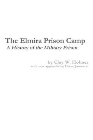 Cover of The Elmira Prison Camp - A History of the Military Prison