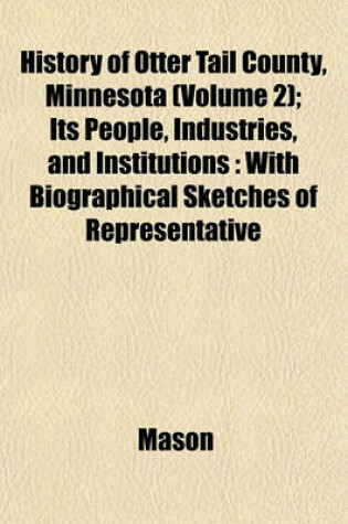 Cover of History of Otter Tail County, Minnesota (Volume 2); Its People, Industries, and Institutions