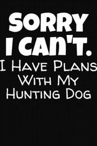 Cover of Sorry I Can't I Have Plans With My Hunting Dog