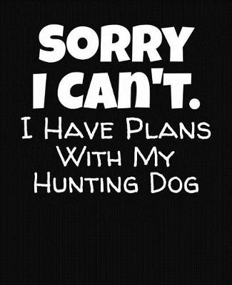 Book cover for Sorry I Can't I Have Plans With My Hunting Dog