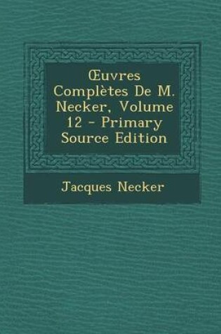 Cover of Uvres Completes de M. Necker, Volume 12 - Primary Source Edition
