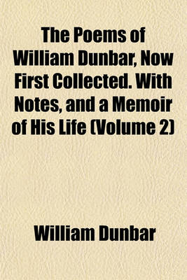 Book cover for The Poems of William Dunbar, Now First Collected. with Notes, and a Memoir of His Life (Volume 2)