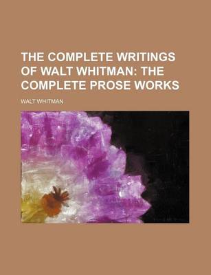 Book cover for The Complete Writings of Walt Whitman; The Complete Prose Works