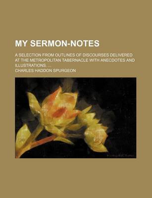 Book cover for My Sermon-Notes (Volume 130-195); A Selection from Outlines of Discourses Delivered at the Metropolitan Tabernacle with Anecdotes and Illustrations.
