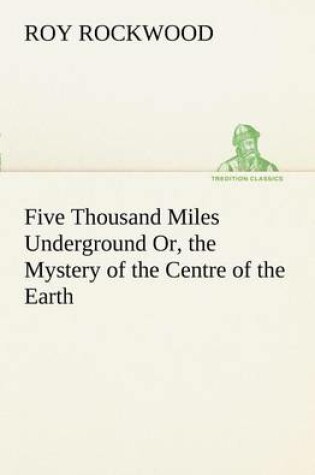 Cover of Five Thousand Miles Underground Or, the Mystery of the Centre of the Earth