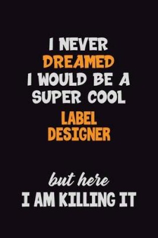 Cover of I Never Dreamed I would Be A Super Cool label designer But Here I Am Killing It