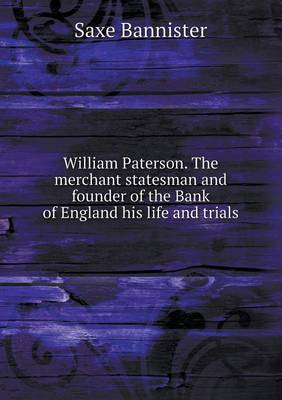 Book cover for William Paterson. The merchant statesman and founder of the Bank of England his life and trials