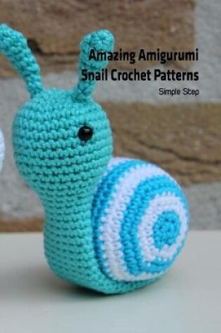 Cover of Amazing Amigurumi Snail Crochet Patterns